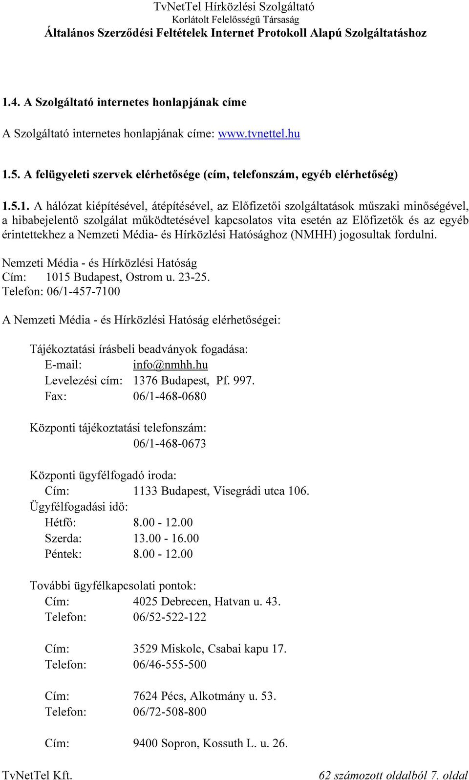 Nemzeti Média- és Hírközlési Hatósághoz (NMHH) jogosultak fordulni. Nemzeti Média - és Hírközlési Hatóság Cím: 1015 Budapest, Ostrom u. 23-25.