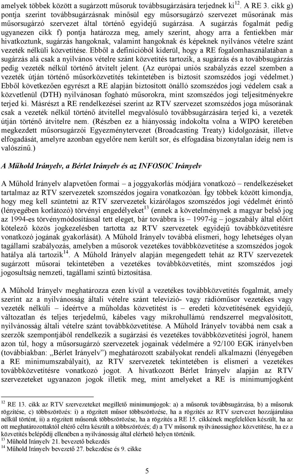 A sugárzás fogalmát pedig ugyanezen cikk f) pontja határozza meg, amely szerint, ahogy arra a fentiekben már hivatkoztunk, sugárzás hangoknak, valamint hangoknak és képeknek nyilvános vételre szánt