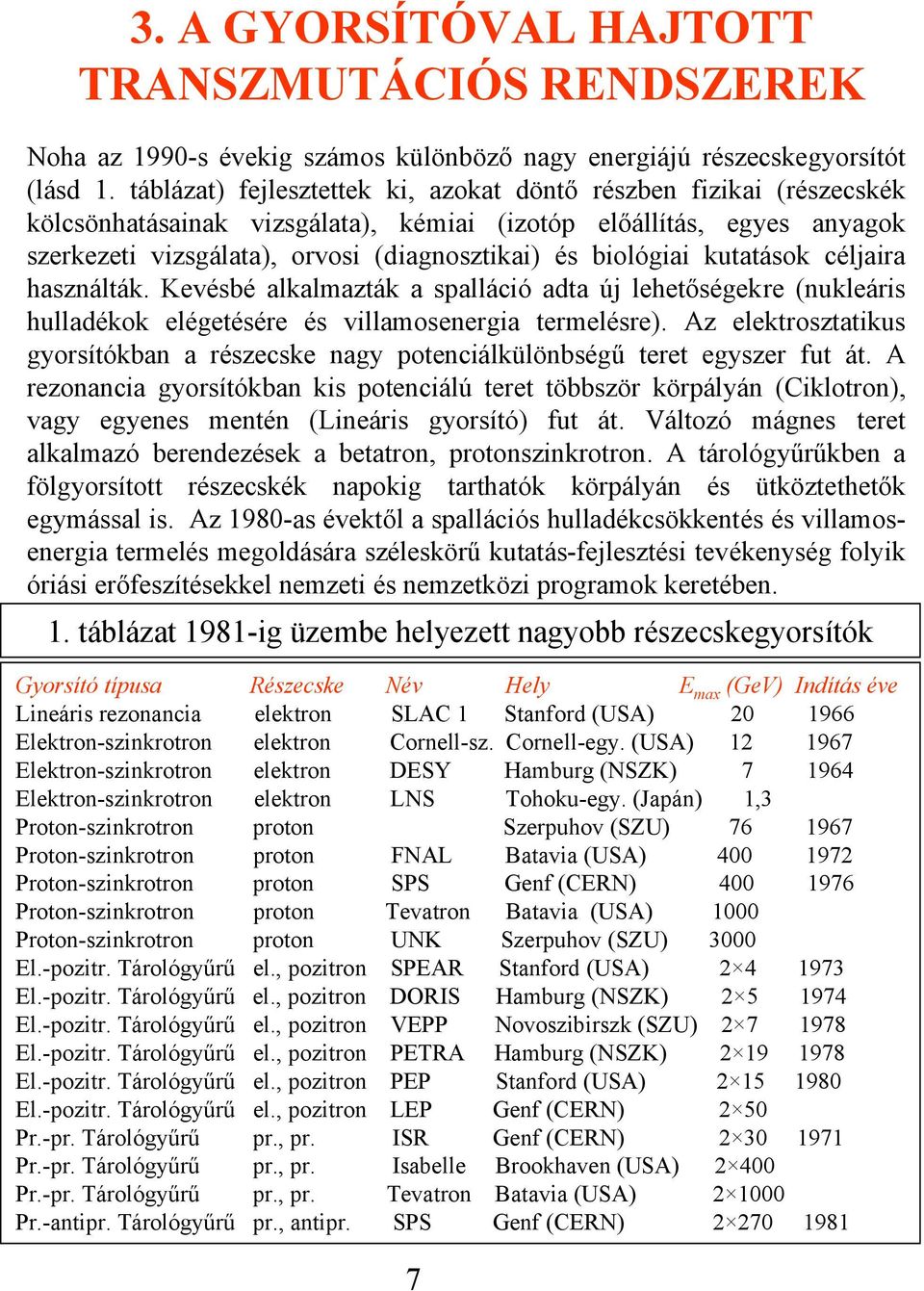 biológiai kutatások céljaira használták. Kevésbé alkalmazták a spalláció adta új lehetőségekre (nukleáris hulladékok elégetésére és villamosenergia termelésre).