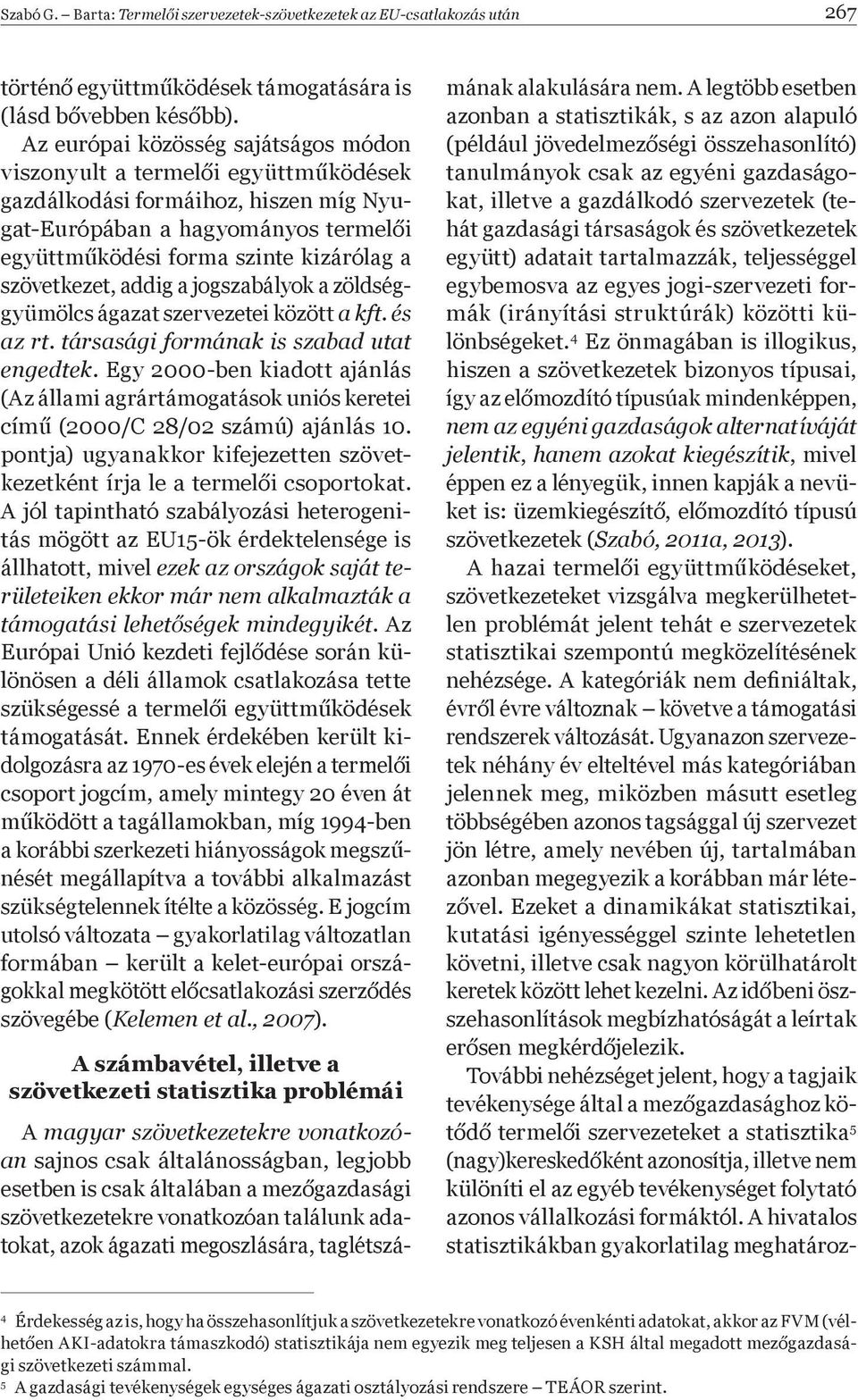 szövetkezet, addig a jogszabályok a zöldséggyümölcs ágazat szervezetei között a kft. és az rt. társasági formának is szabad utat engedtek.