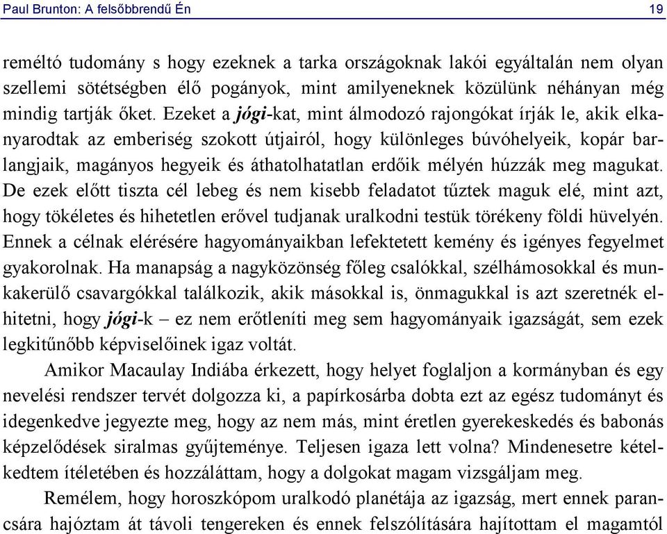 Ezeket a jógi-kat, mint álmodozó rajongókat írják le, akik elkanyarodtak az emberiség szokott útjairól, hogy különleges búvóhelyeik, kopár barlangjaik, magányos hegyeik és áthatolhatatlan erdőik