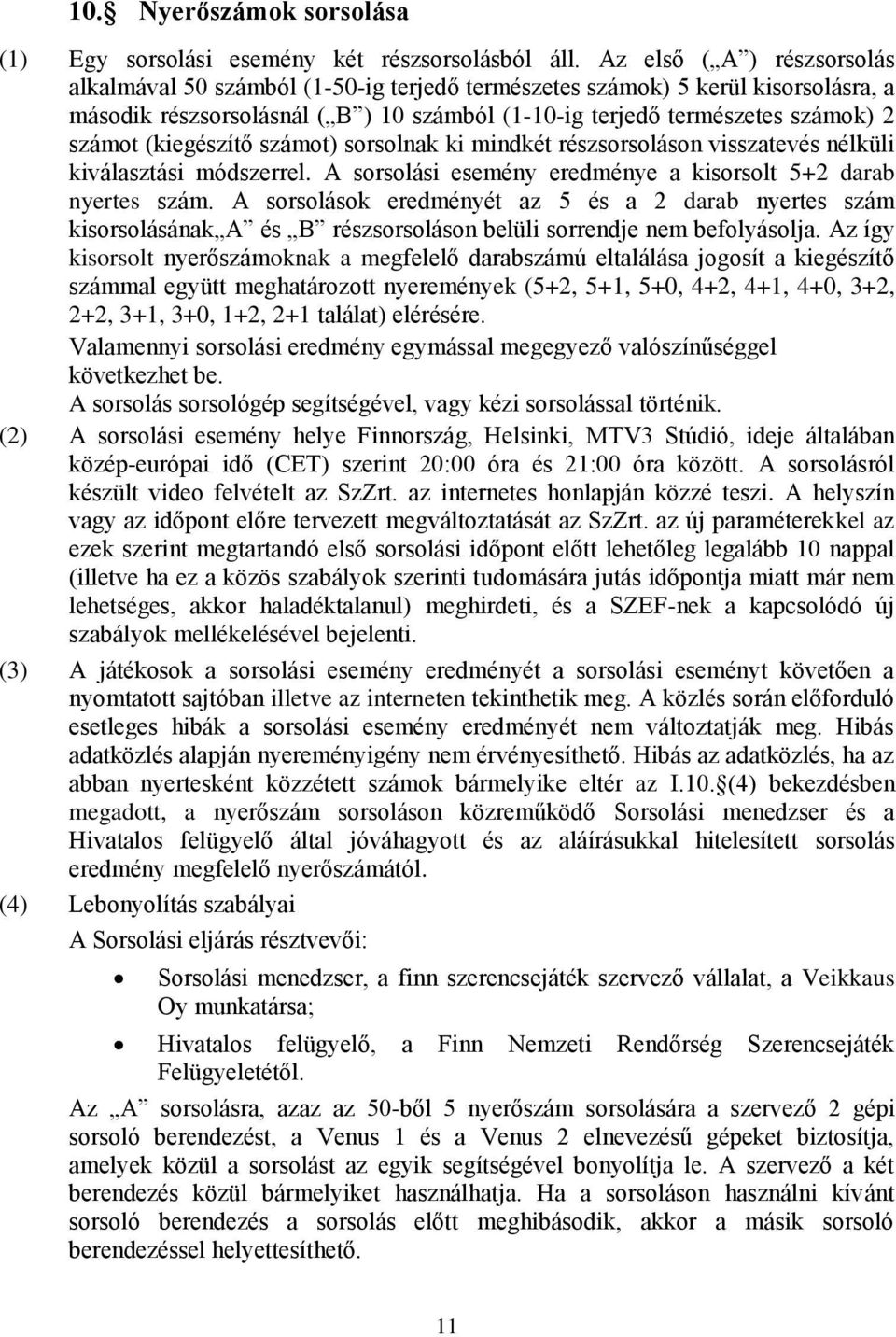 (kiegészítő számot) sorsolnak ki mindkét részsorsoláson visszatevés nélküli kiválasztási módszerrel. A sorsolási esemény eredménye a kisorsolt 5+2 darab nyertes szám.