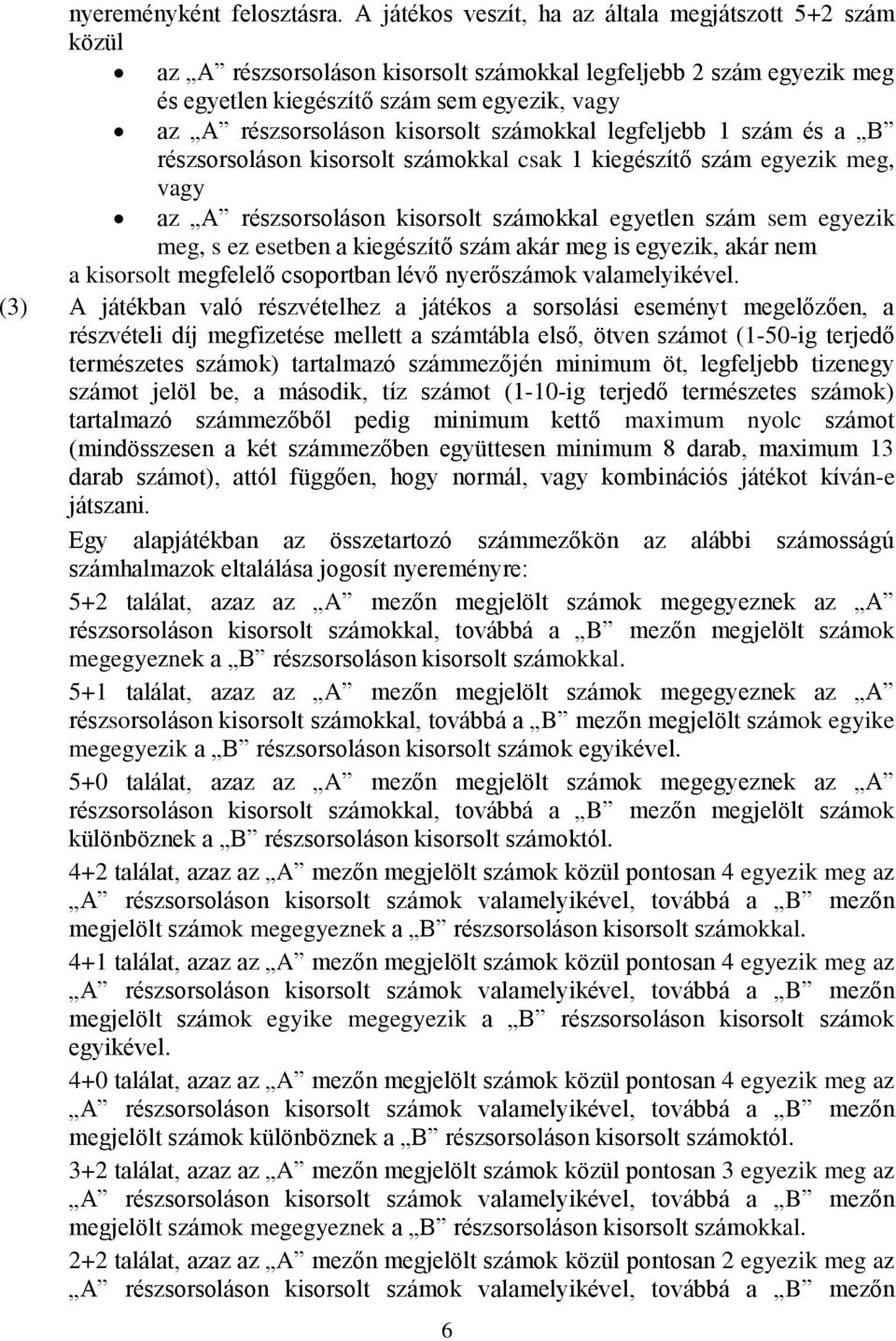 kisorsolt számokkal legfeljebb 1 szám és a B részsorsoláson kisorsolt számokkal csak 1 kiegészítő szám egyezik meg, vagy az A részsorsoláson kisorsolt számokkal egyetlen szám sem egyezik meg, s ez