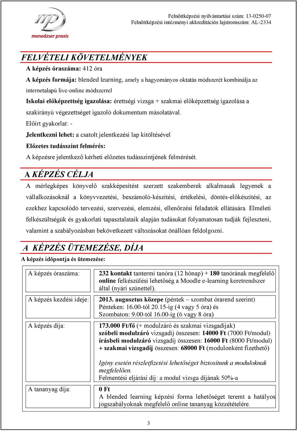Előírt gyakorlat: Jelentkezni lehet: a csatolt jelentkezési lap kitöltésével Előzetes tudásszint felmérés: A képzésre jelentkező kérheti előzetes tudásszintjének felmérését.