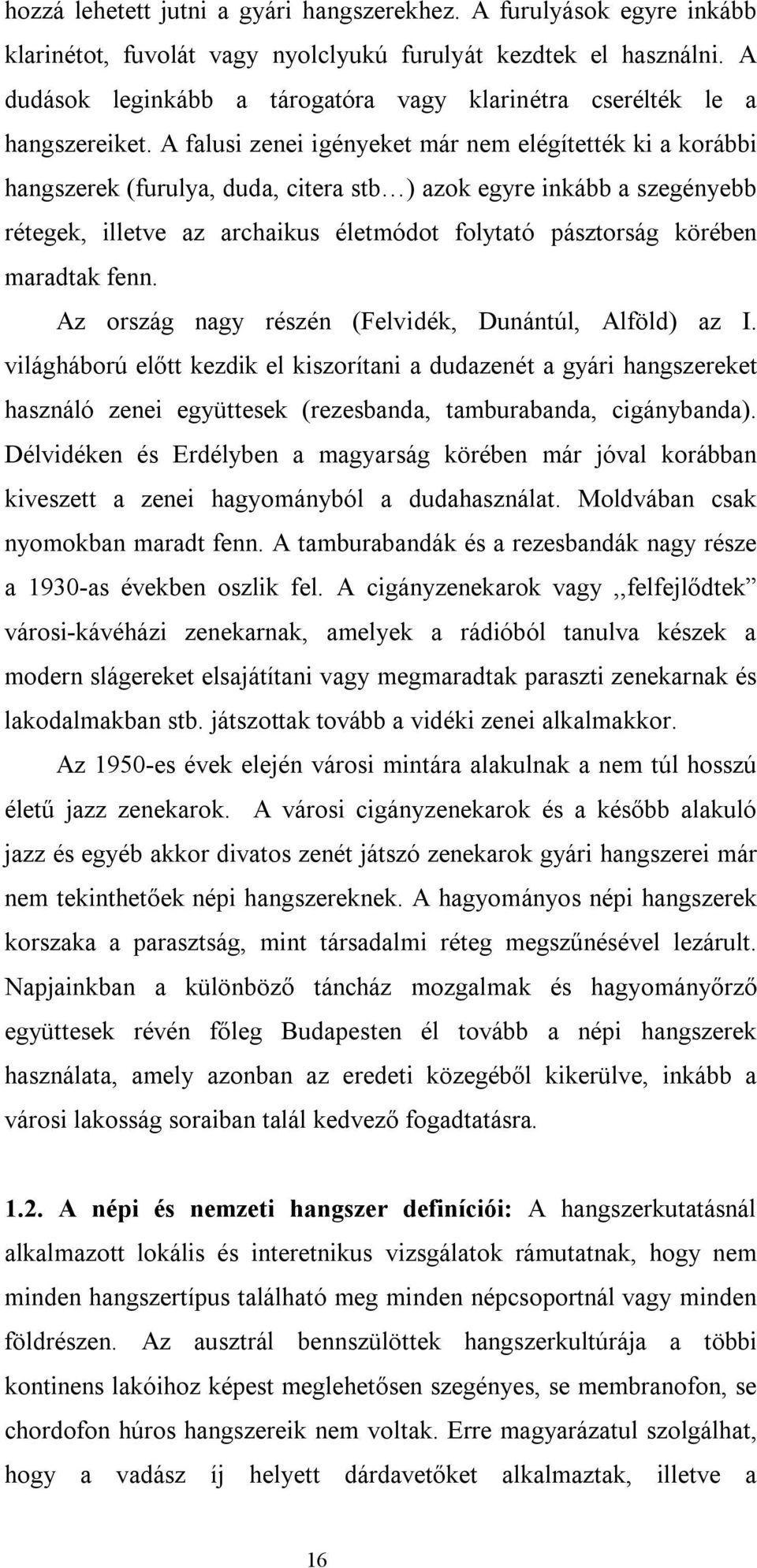 A falusi zenei igényeket már nem elégítették ki a korábbi hangszerek (furulya, duda, citera stb ) azok egyre inkább a szegényebb rétegek, illetve az archaikus életmódot folytató pásztorság körében