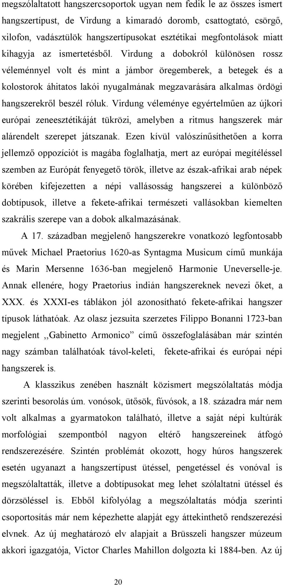 Virdung a dobokról különösen rossz véleménnyel volt és mint a jámbor öregemberek, a betegek és a kolostorok áhitatos lakói nyugalmának megzavarására alkalmas ördögi hangszerekről beszél róluk.