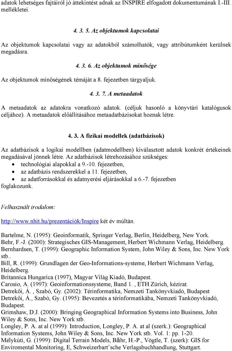 fejezetben tárgyaljuk. 4. 3. 7. A metaadatok A metaadatok az adatokra vonatkozó adatok. (céljuk hasonló a könyvtári katalógusok céljához). A metaadatok előállításához metaadatbázisokat hoznak létre.