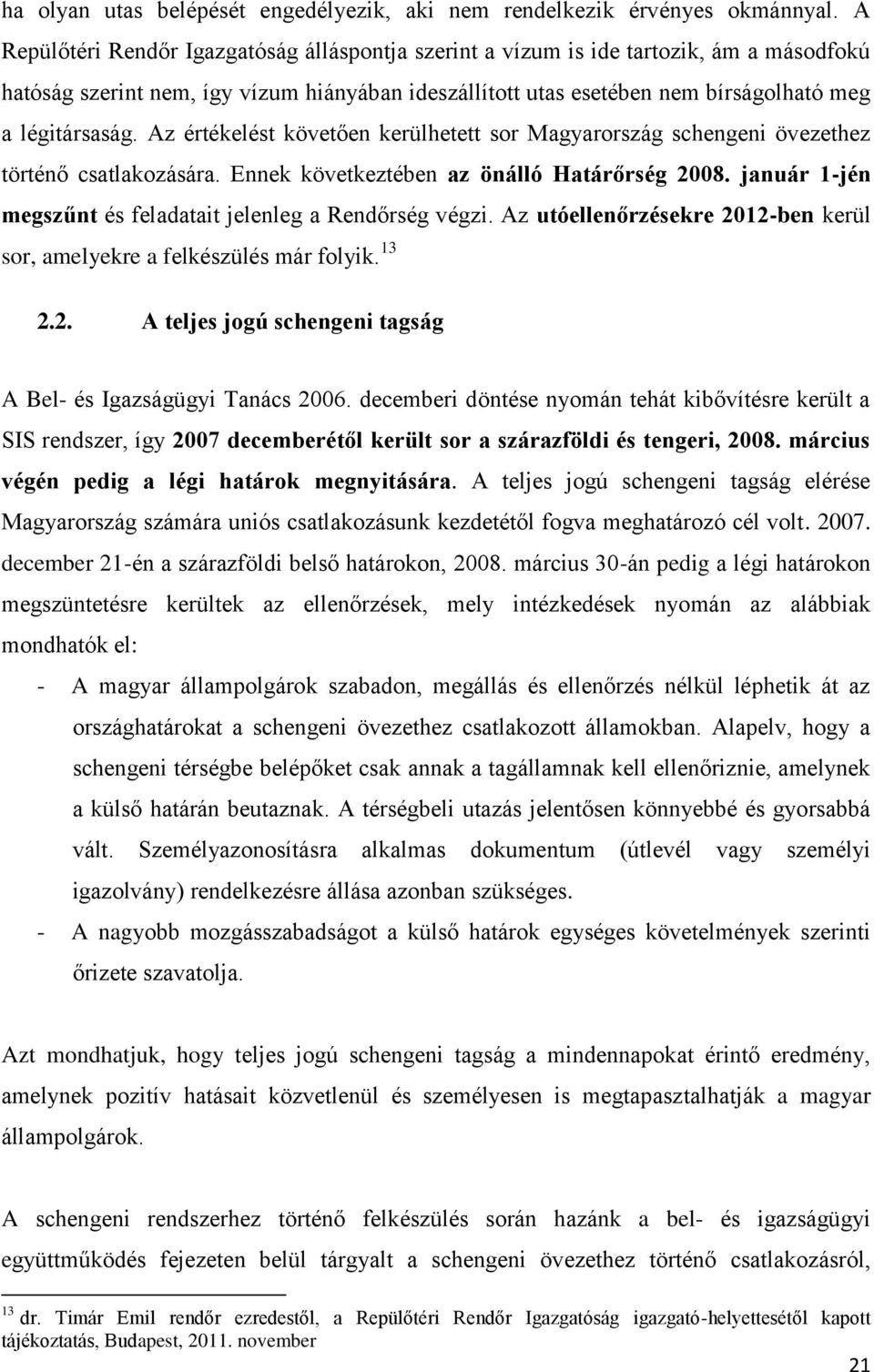 Az értékelést követően kerülhetett sor Magyarország schengeni övezethez történő csatlakozására. Ennek következtében az önálló Határőrség 2008.