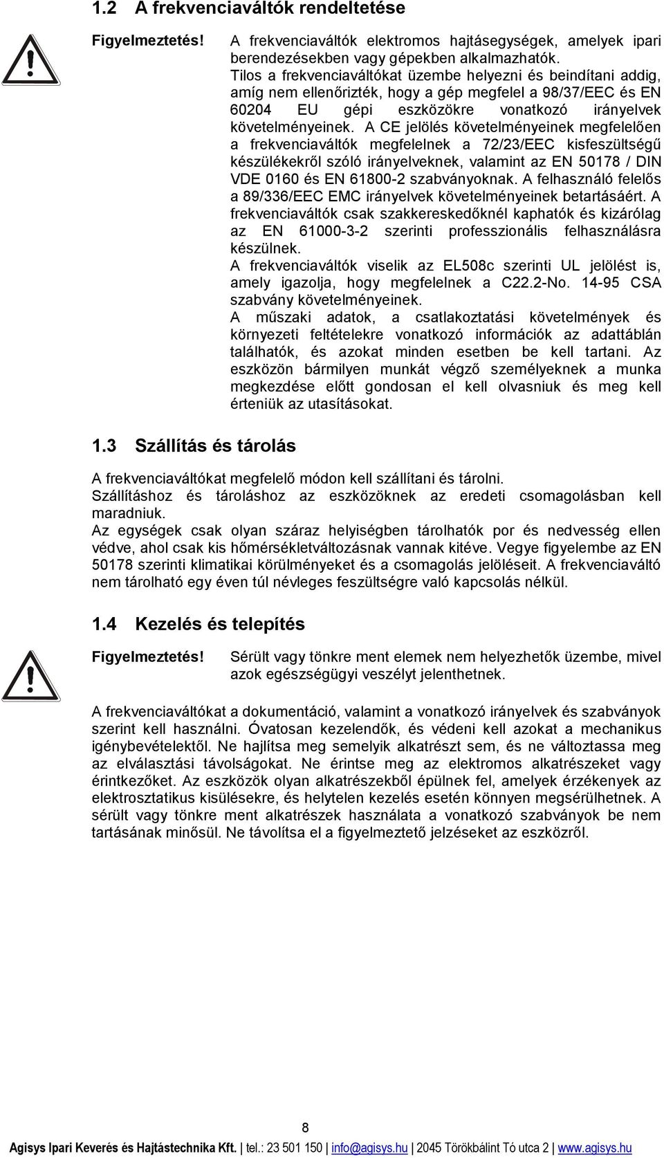 A CE jelölés követelményeinek megfelelően a frekvenciaváltók megfelelnek a 72/23/EEC kisfeszültségű készülékekről szóló irányelveknek, valamint az EN 50178 / DIN VDE 0160 és EN 61800-2 szabványoknak.