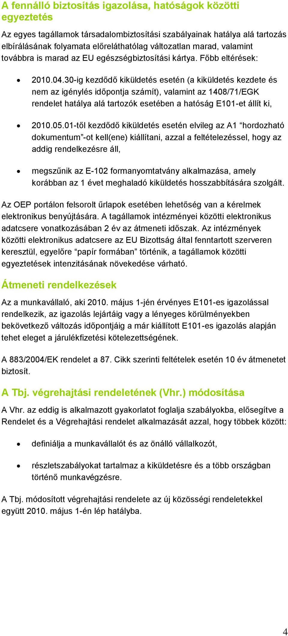 30-ig kezdődő kiküldetés esetén (a kiküldetés kezdete és nem az igénylés időpontja számít), valamint az 1408/71/EGK rendelet hatálya alá tartozók esetében a hatóság E101-et állít ki, 2010.05.