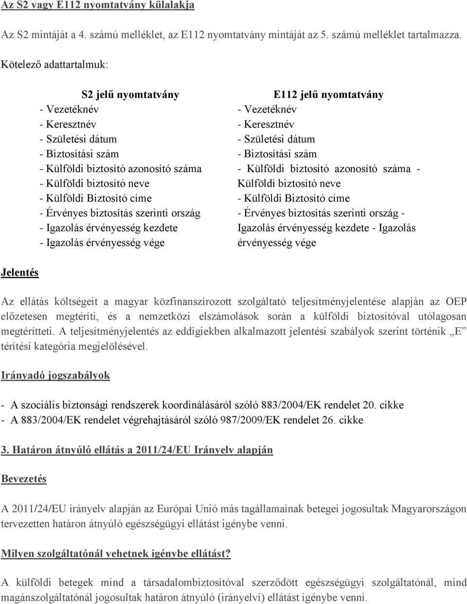 Érvényes biztosítás szerinti ország - Igazolás érvényesség kezdete - Igazolás érvényesség vége E112 jelű nyomtatvány - Vezetéknév - Keresztnév - Születési dátum - Biztosítási szám - Külföldi