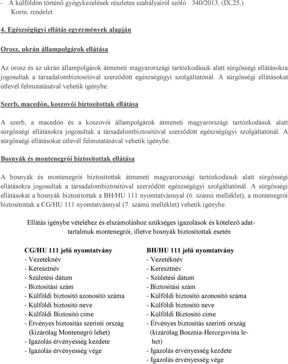 társadalombiztosítóval szerződött egészségügyi szolgáltatónál. A sürgősségi ellátásokat útlevél felmutatásával vehetik igénybe.