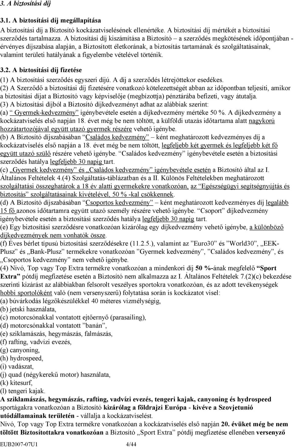 hatályának a figyelembe vételével történik. 3.2. A biztosítási díj fizetése (1) A biztosítási szerződés egyszeri díjú. A díj a szerződés létrejöttekor esedékes.