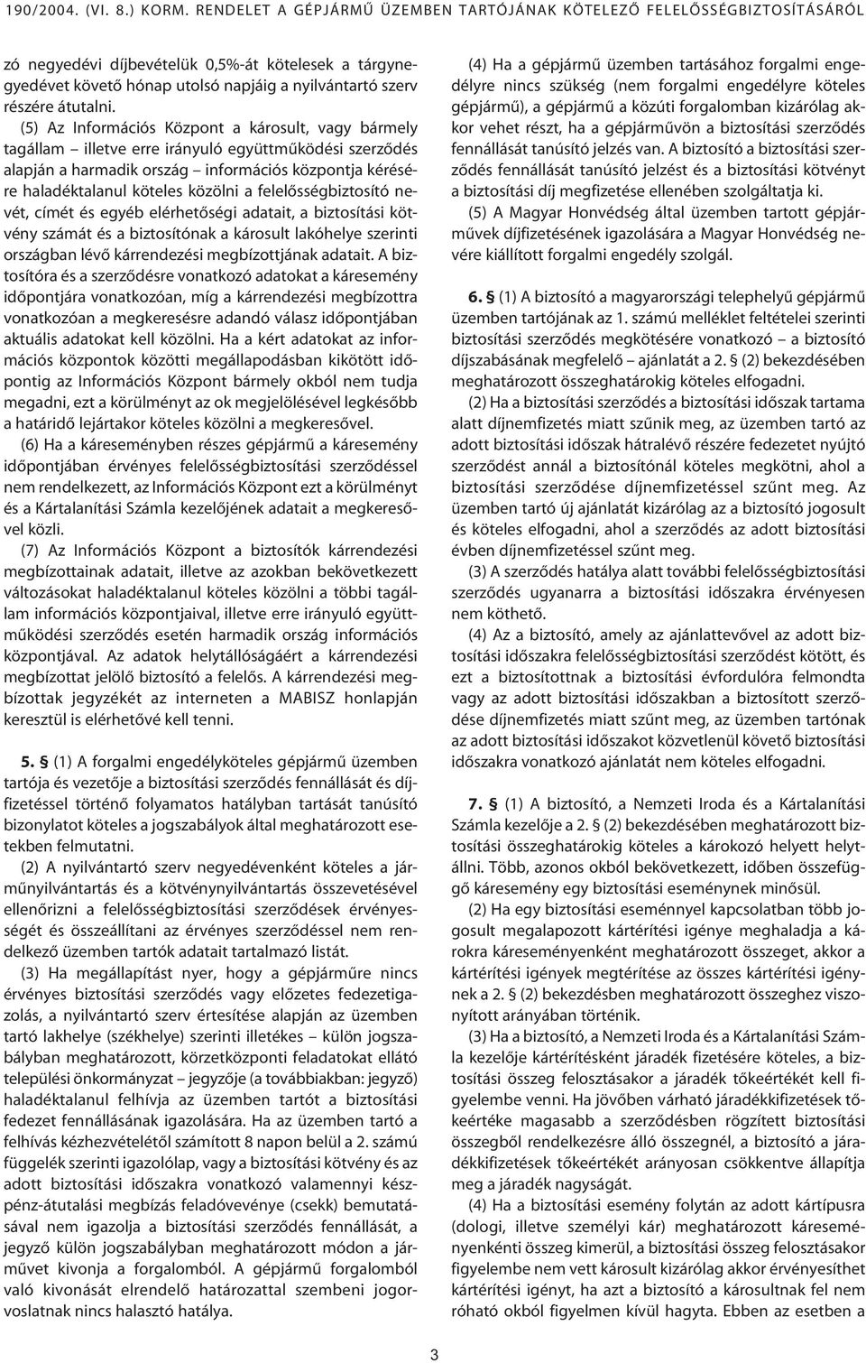 felelôsségbiztosító nevét, címét és egyéb elérhetôségi adatait, a biztosítási kötvény számát és a biztosítónak a károsult lakóhelye szerinti országban lévô kárrendezési megbízottjának adatait.