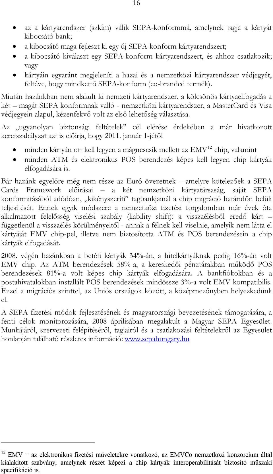 Miután hazánkban nem alakult ki nemzeti kártyarendszer, a kölcsönös kártyaelfogadás a két magát SEPA konformnak valló - nemzetközi kártyarendszer, a MasterCard és Visa védjegyein alapul, kézenfekvő