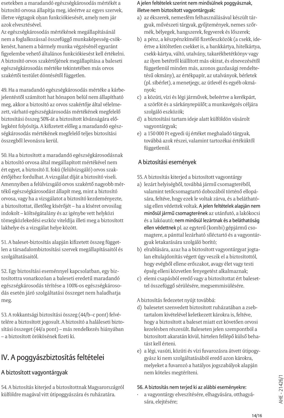 értékelni. A biztosító orvos szakértőjének megállapítása a baleseti egészségkárosodás mértéke tekintetében más orvos szakértői testület döntésétől független. 49.