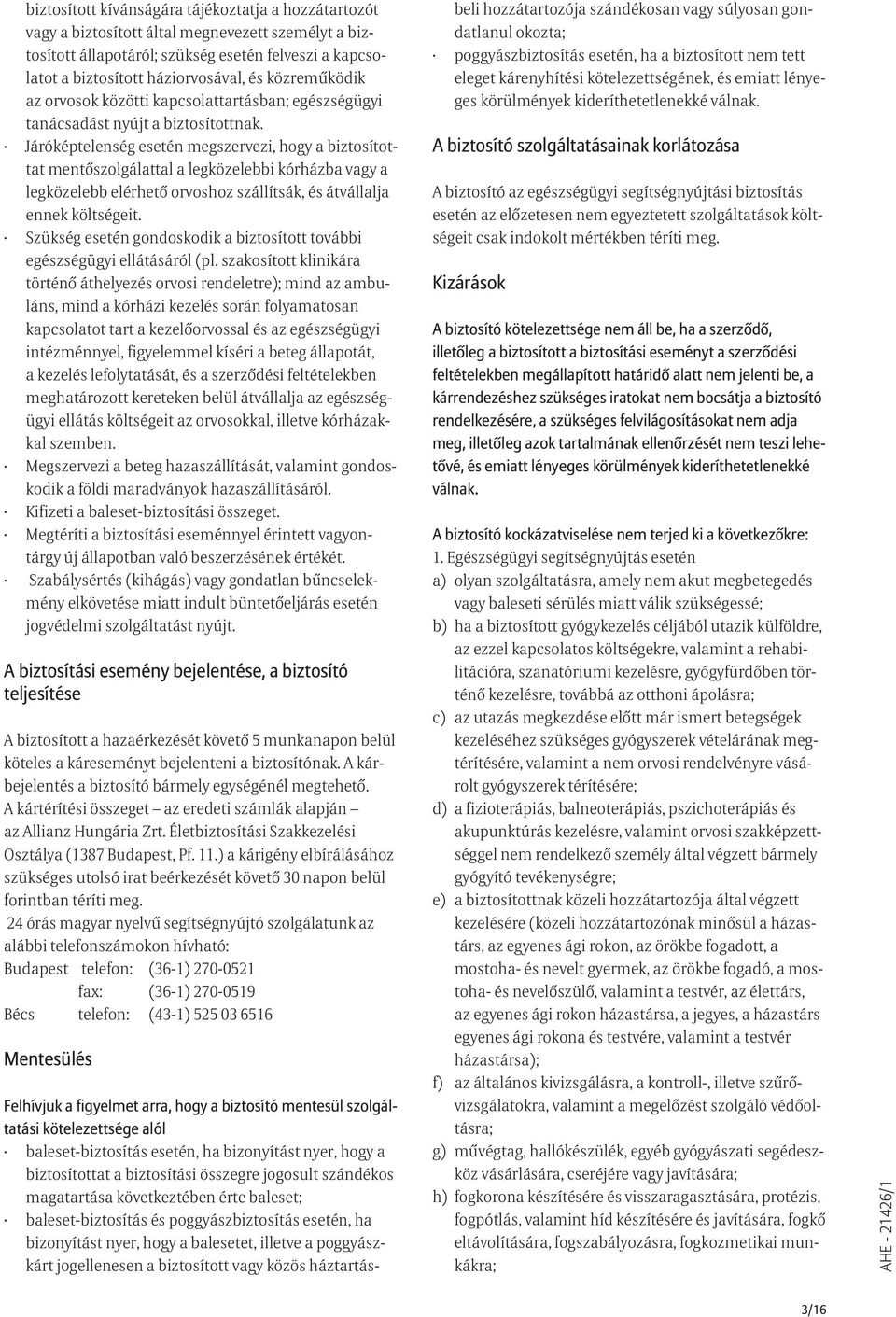 Járóképtelenség esetén megszervezi, hogy a biztosítottat mentőszolgálattal a legközelebbi kórházba vagy a legközelebb elérhető orvoshoz szállítsák, és átvállalja ennek költségeit.