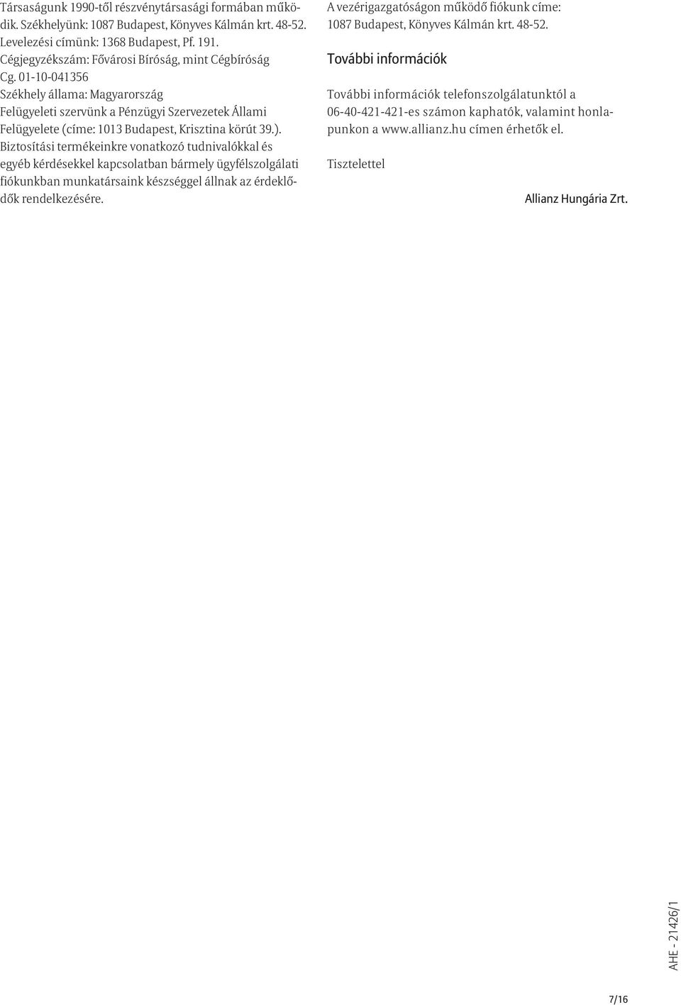 01-10-041356 Székhely állama: Magyarország Felügyeleti szervünk a Pénzügyi Szervezetek Állami Felügyelete (címe: 1013 Budapest, Krisztina körút 39.).