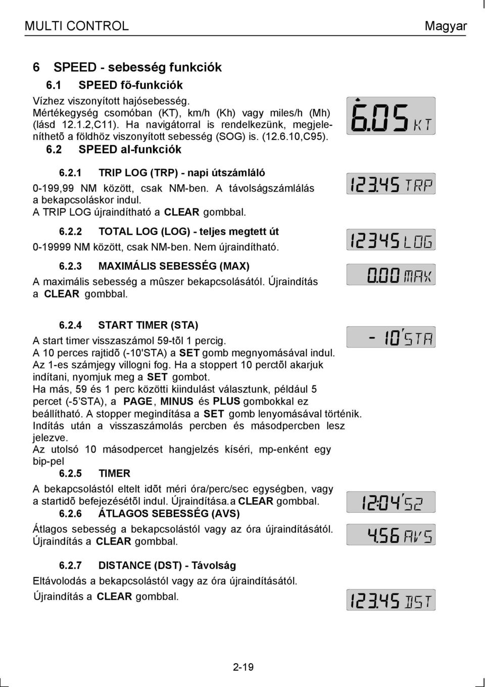 A távolságszámlálás a bekapcsoláskor indul. A TRIP LOG újraindítható a CLEAR. gombbal. 6.2.2 TOTAL LOG (LOG) - teljes megtett út 0-19999 NM között, csak NM-ben. Nem újraindítható. 6.2.3 MAXIMÁLIS SEBESSÉG (MAX) A maximális sebesség a mûszer bekapcsolásától.