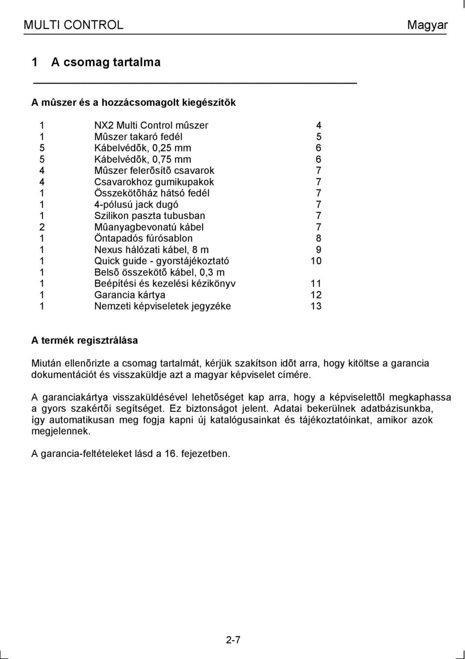 kábel, 8 m 9 1 Quick guide - gyorstájékoztató 10 1 Belsõ összekötõ kábel, 0,3 m 1 Beépítési és kezelési kézikönyv 11 1 Garancia kártya 12 1 Nemzeti képviseletek jegyzéke 13 A termék regisztrálása