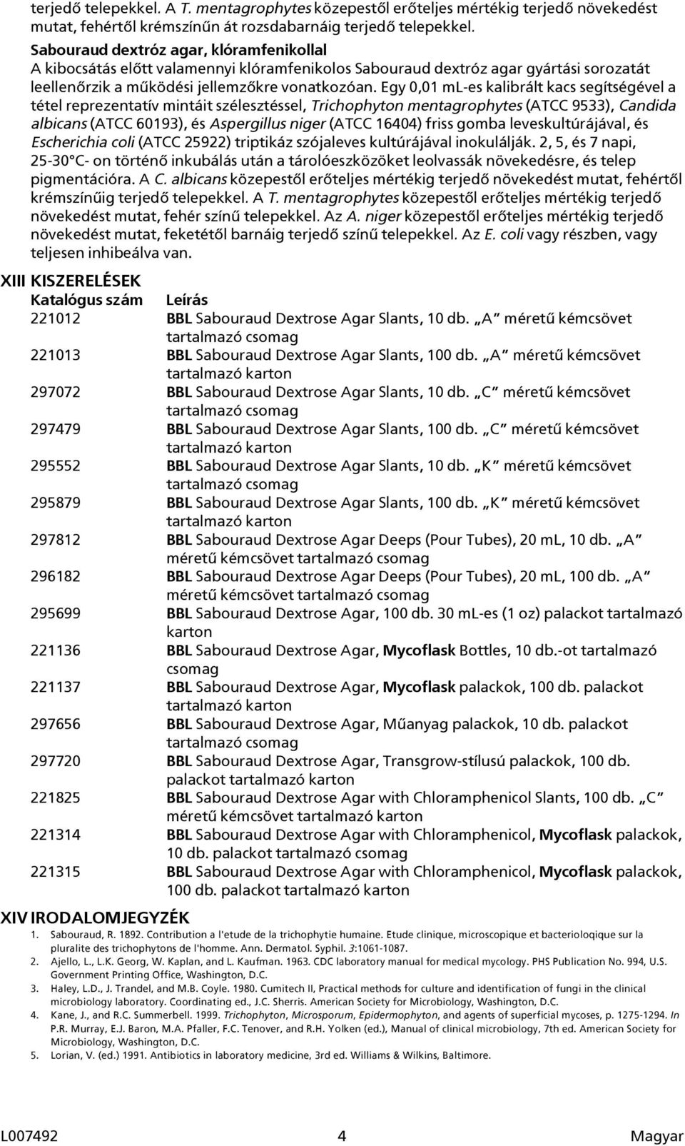 Egy 0,01 ml-es kalibrált kacs segítségével a tétel reprezentatív mintáit szélesztéssel, Trichophyton mentagrophytes (ATCC 9533), Candida albicans (ATCC 60193), és Aspergillus niger (ATCC 16404) friss