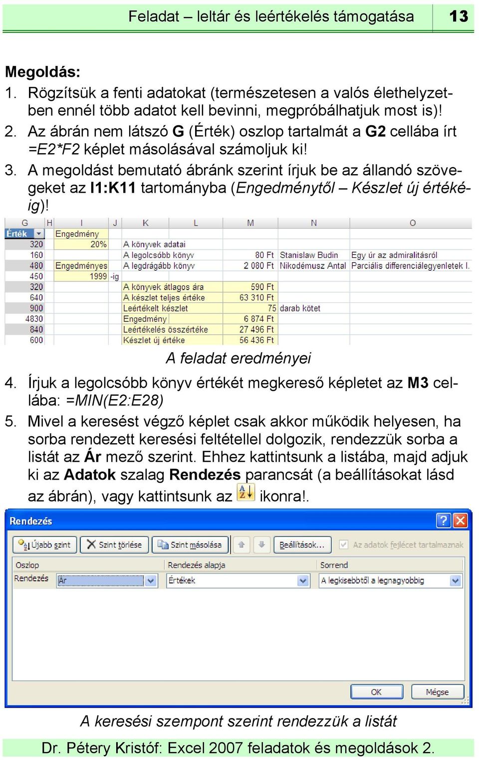 A megoldást bemutató ábránk szerint írjuk be az állandó szövegeket az I1:K11 tartományba (Engedménytől Készlet új értékéig)! A feladat eredményei 4.