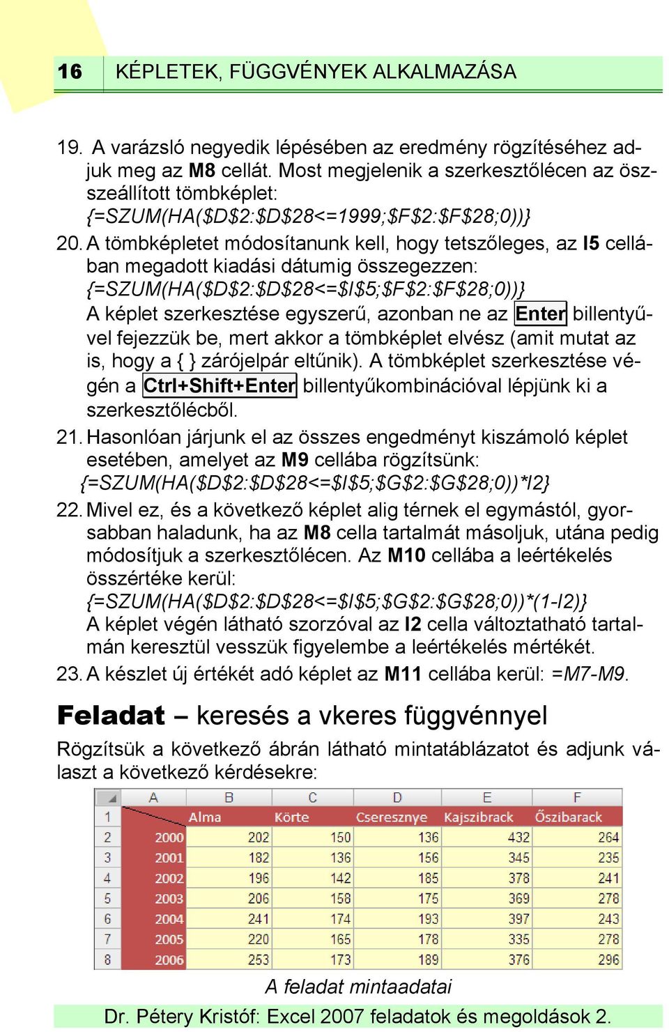 A tömbképletet módosítanunk kell, hogy tetszőleges, az I5 cellában megadott kiadási dátumig összegezzen: {=SZUM(HA($D$2:$D$28<=$I$5;$F$2:$F$28;0))} A képlet szerkesztése egyszerű, azonban ne az Enter