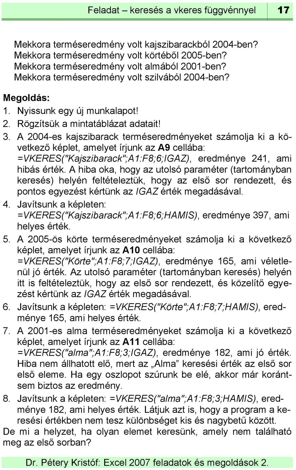 A 2004-es kajszibarack terméseredményeket számolja ki a következő képlet, amelyet írjunk az A9 cellába: =VKERES("Kajszibarack";A1:F8;6;IGAZ), eredménye 241, ami hibás érték.