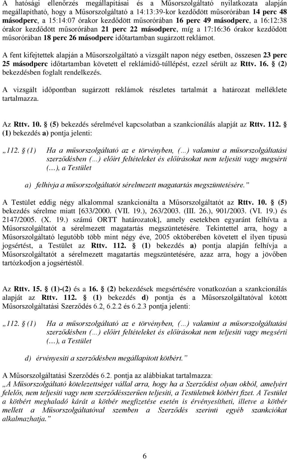 reklámot. A fent kifejtettek alapján a Műsorszolgáltató a vizsgált napon négy esetben, összesen 23 perc 25 másodperc időtartamban követett el reklámidő-túllépést, ezzel sérült az Rttv. 16.