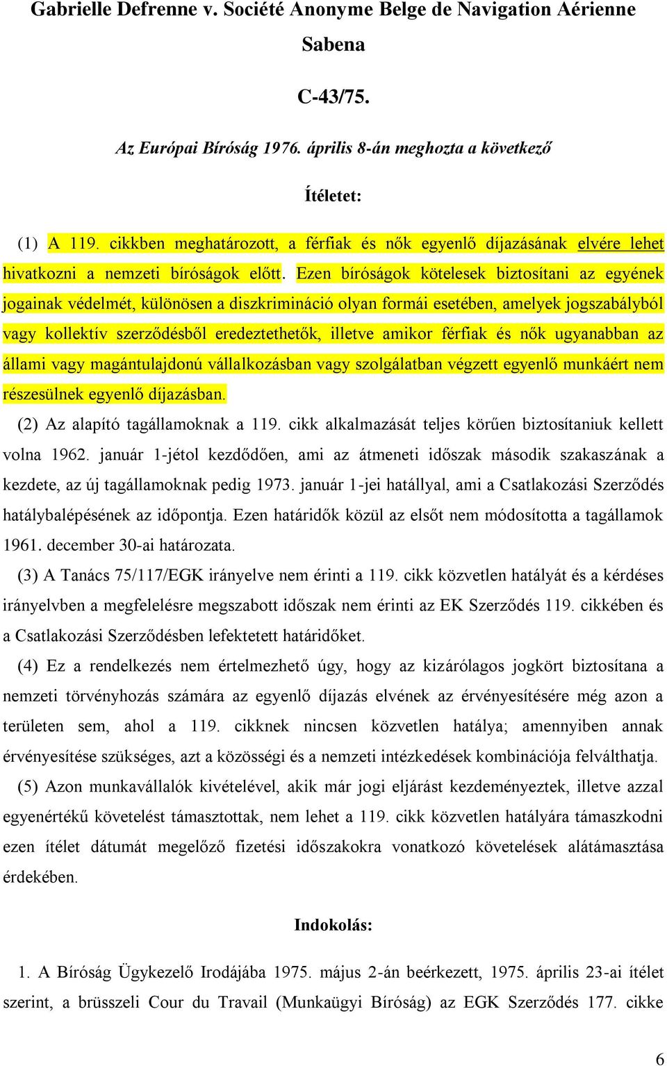 Ezen bíróságok kötelesek biztosítani az egyének jogainak védelmét, különösen a diszkrimináció olyan formái esetében, amelyek jogszabályból vagy kollektív szerződésből eredeztethetők, illetve amikor