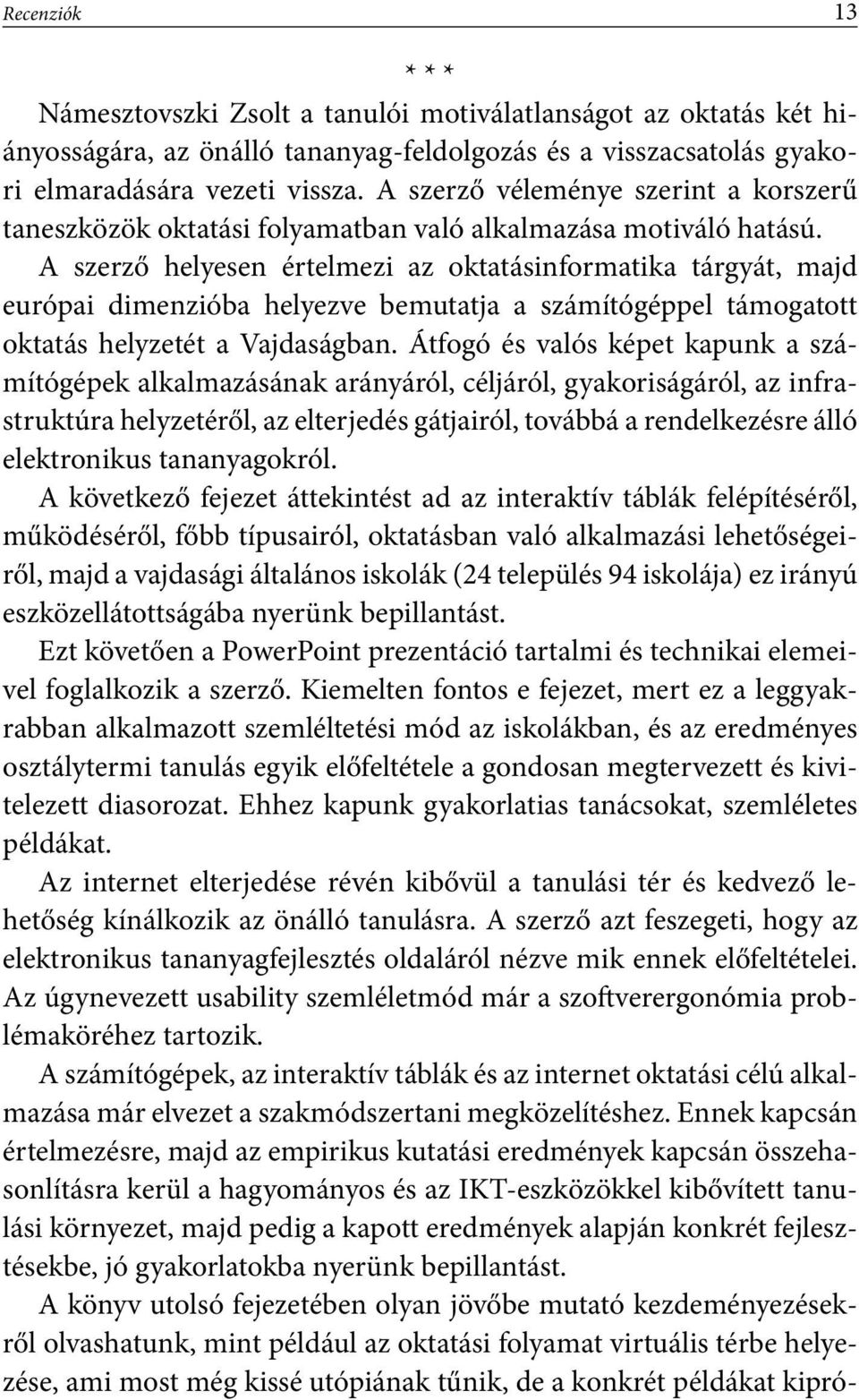 A szerző helyesen értelmezi az oktatásinformatika tárgyát, majd európai dimenzióba helyezve bemutatja a számítógéppel támogatott oktatás helyzetét a Vajdaságban.