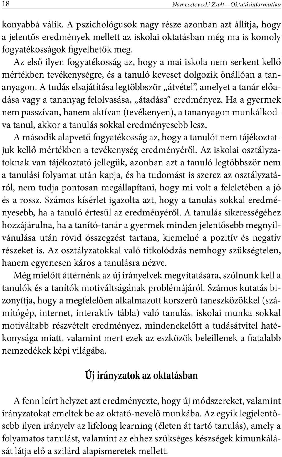 Az első ilyen fogyatékosság az, hogy a mai iskola nem serkent kellő mértékben tevékenységre, és a tanuló keveset dolgozik önállóan a tananyagon.