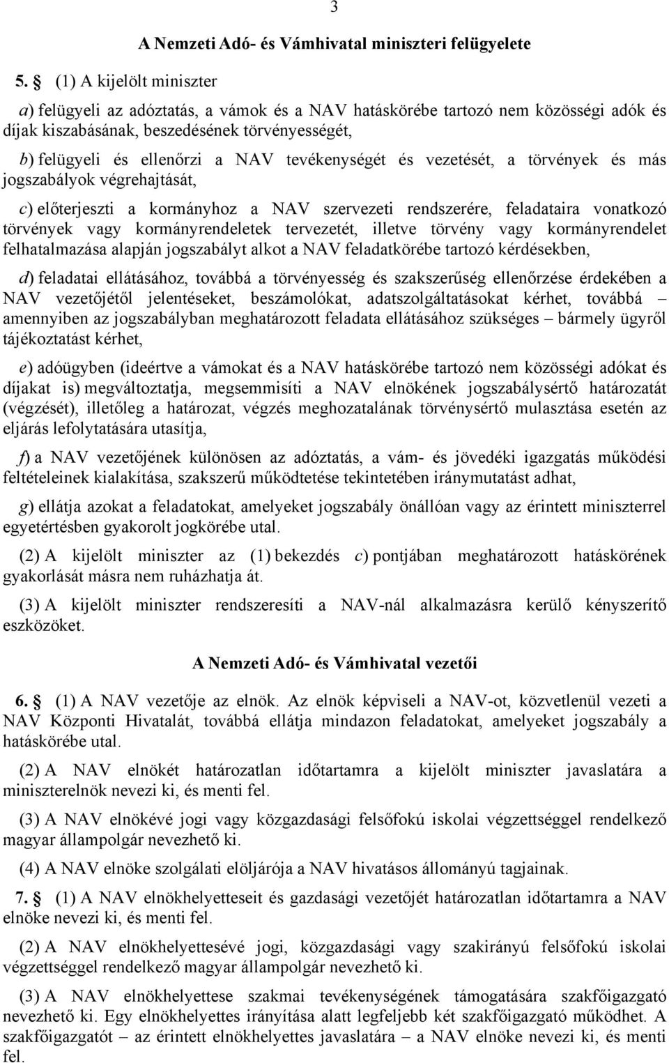 tevékenységét és vezetését, a törvények és más jogszabályok végrehajtását, c) előterjeszti a kormányhoz a NAV szervezeti rendszerére, feladataira vonatkozó törvények vagy kormányrendeletek