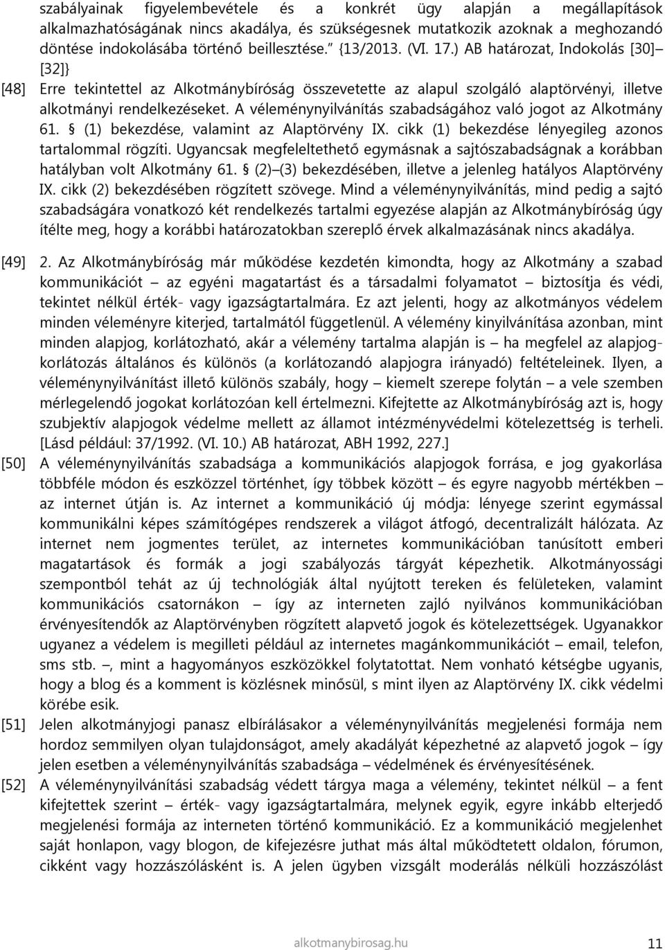 A véleménynyilvánítás szabadságához való jogot az Alkotmány 61. (1) bekezdése, valamint az Alaptörvény IX. cikk (1) bekezdése lényegileg azonos tartalommal rögzíti.