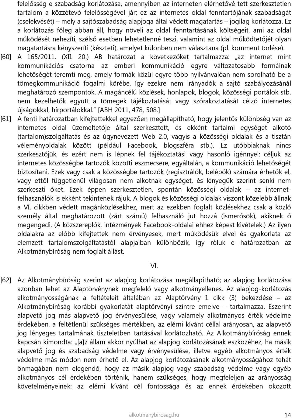 Ez a korlátozás főleg abban áll, hogy növeli az oldal fenntartásának költségeit, ami az oldal működését nehezíti, szélső esetben lehetetlenné teszi, valamint az oldal működtetőjét olyan magatartásra