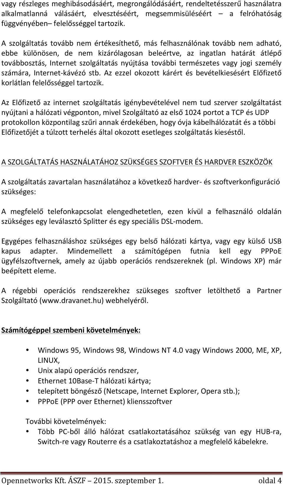 további természetes vagy jogi személy számára, Internet- kávézó stb. Az ezzel okozott kárért és bevételkiesésért Előfizető korlátlan felelősséggel tartozik.