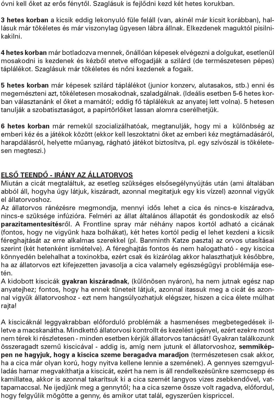 4 hetes korban már botladozva mennek, önállóan képesek elvégezni a dolgukat, esetlenül mosakodni is kezdenek és kézből etetve elfogadják a szilárd (de természetesen pépes) táplálékot.