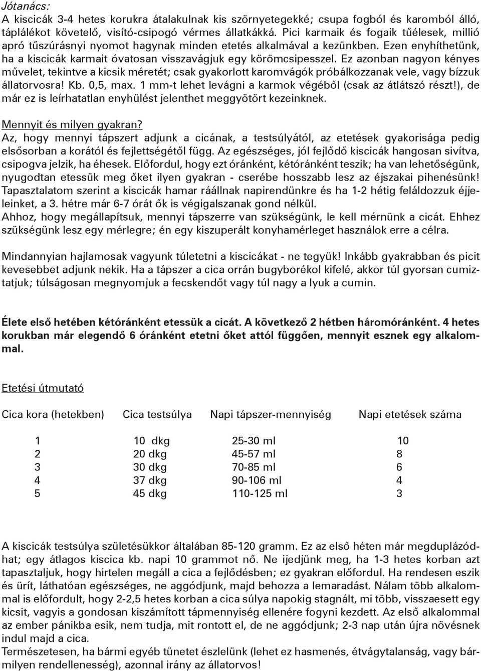 Ez azonban nagyon kényes művelet, tekintve a kicsik méretét; csak gyakorlott karomvágók próbálkozzanak vele, vagy bízzuk állatorvosra! Kb. 0,5, max.