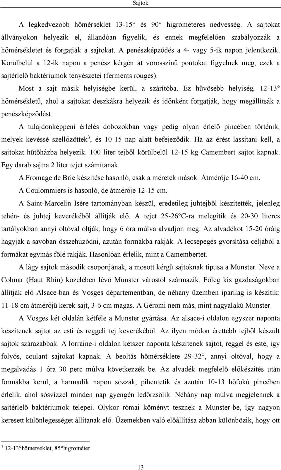 Most a sajt másik helyiségbe kerül, a szárítóba. Ez hűvösebb helyiség, 12-13 hőmérsékletű, ahol a sajtokat deszkákra helyezik és időnként forgatják, hogy megállítsák a penészképződést.