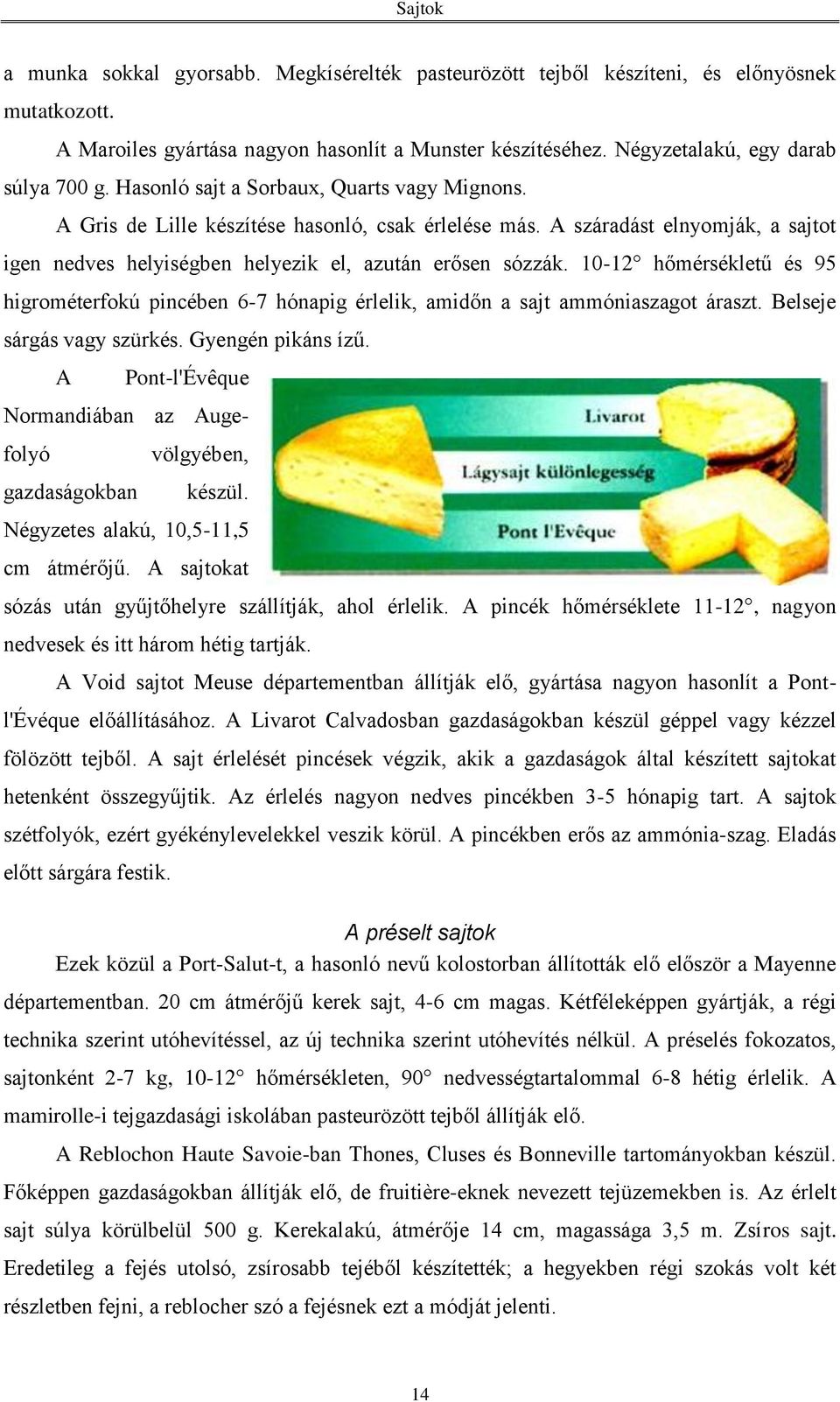 10-12 hőmérsékletű és 95 higrométerfokú pincében 6-7 hónapig érlelik, amidőn a sajt ammóniaszagot áraszt. Belseje sárgás vagy szürkés. Gyengén pikáns ízű.