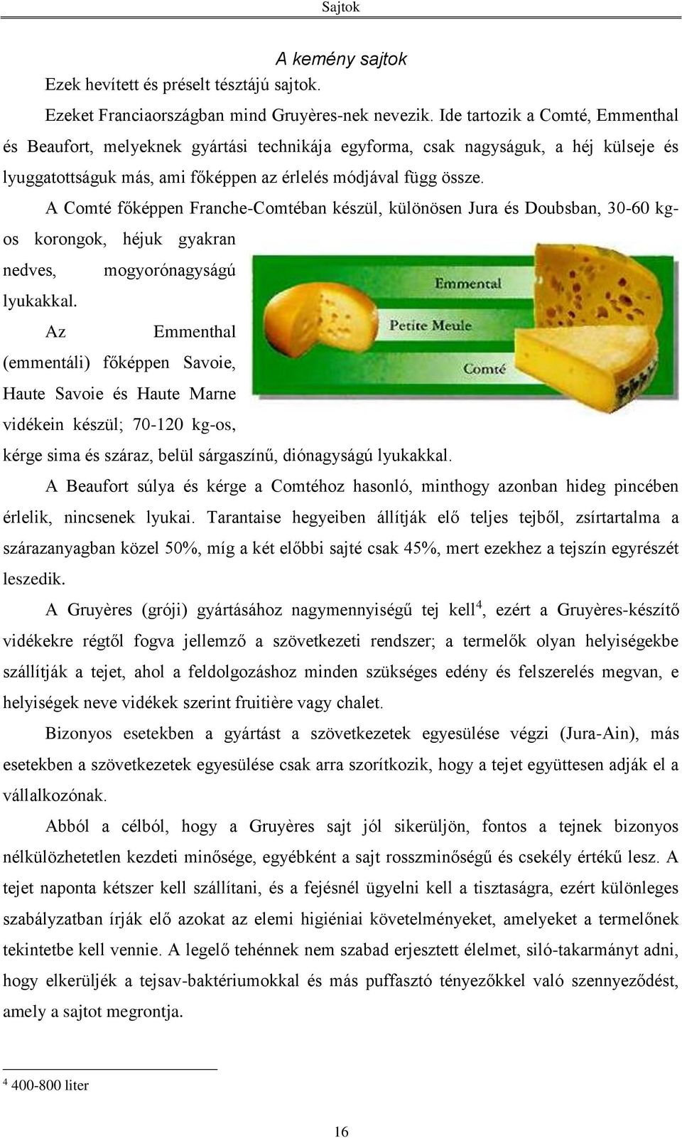 A Comté főképpen Franche-Comtéban készül, különösen Jura és Doubsban, 30-60 kgos korongok, héjuk gyakran nedves, lyukakkal.