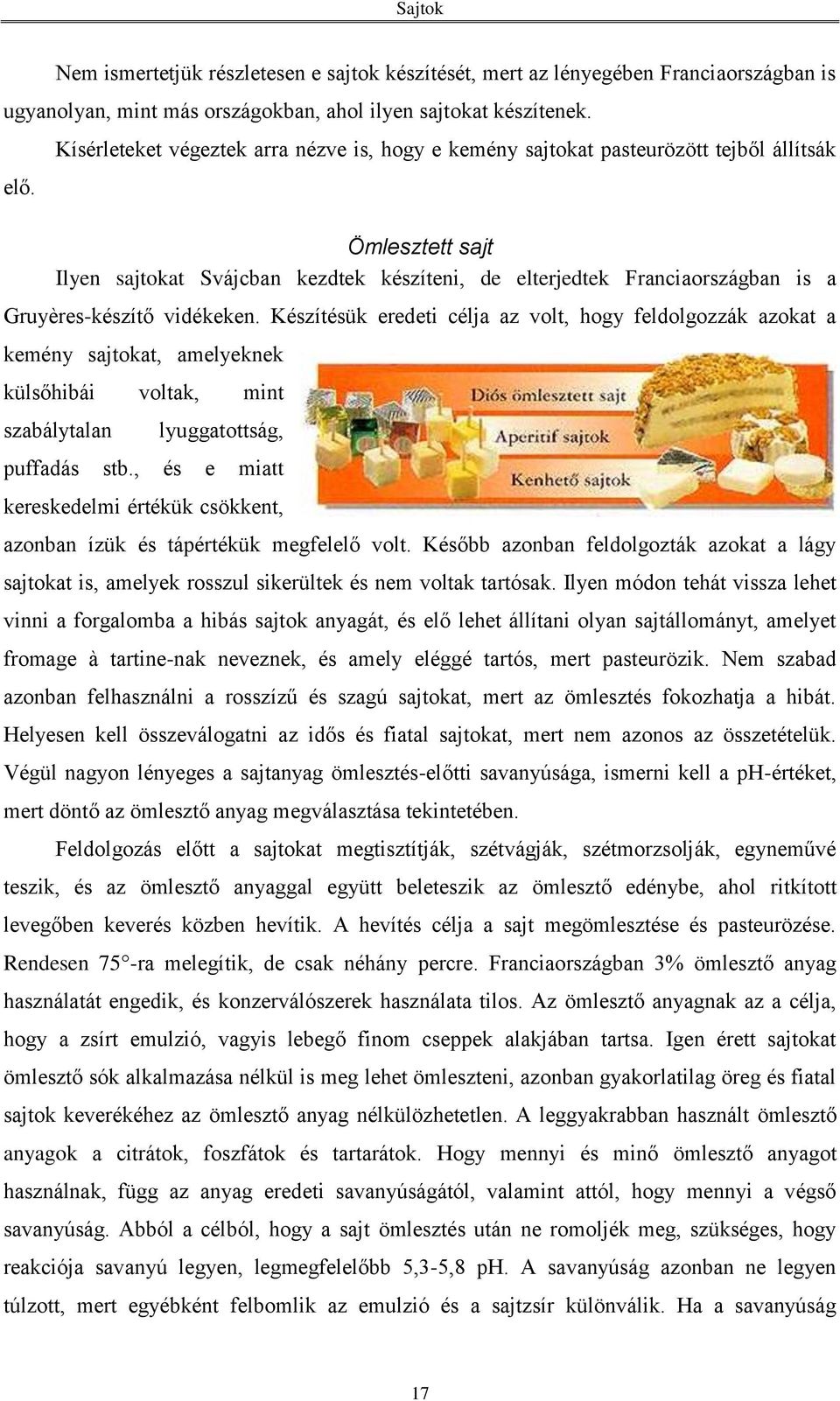 Gruyères-készítő vidékeken. Készítésük eredeti célja az volt, hogy feldolgozzák azokat a kemény sajtokat, amelyeknek külsőhibái voltak, mint szabálytalan lyuggatottság, puffadás stb.