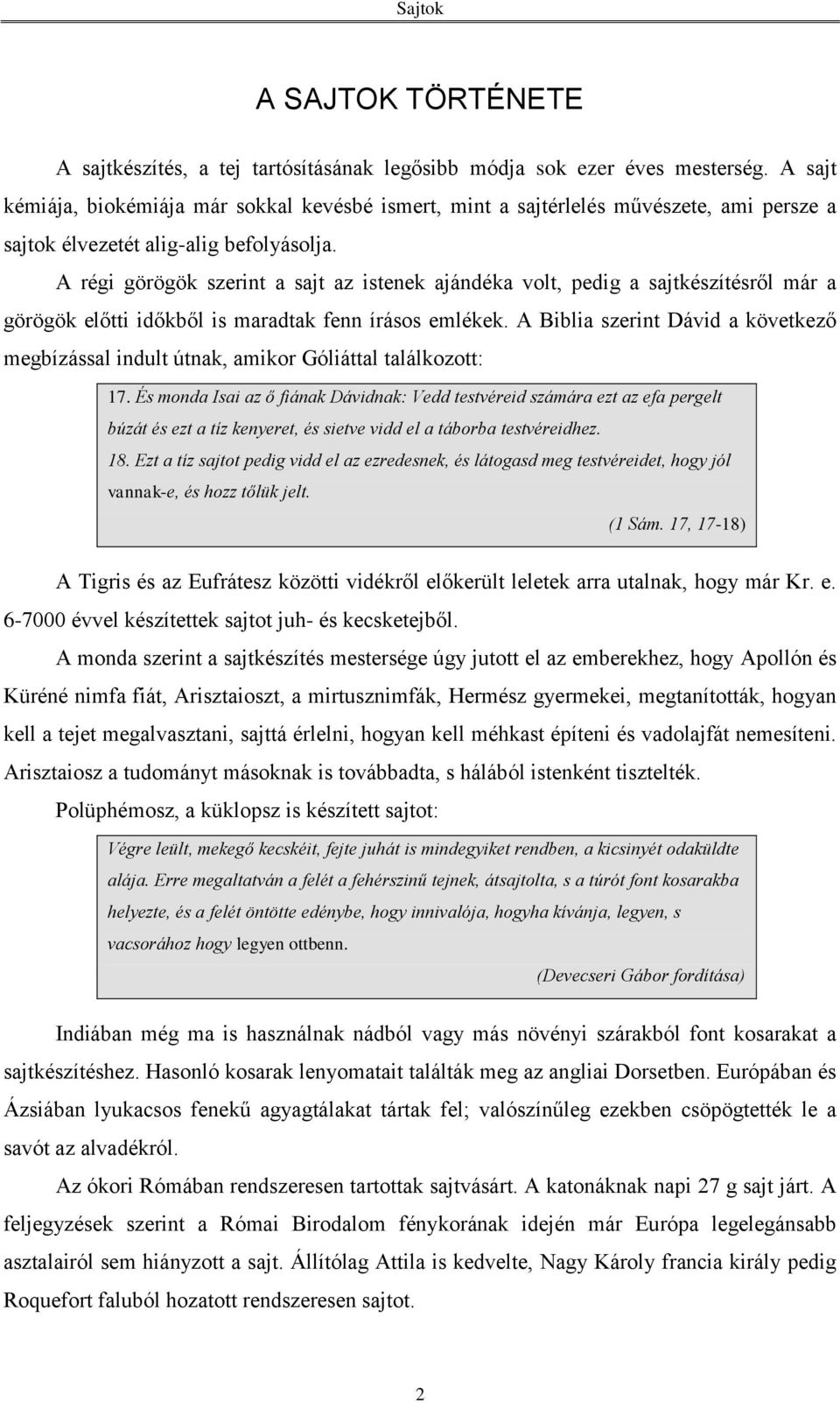 A régi görögök szerint a sajt az istenek ajándéka volt, pedig a sajtkészítésről már a görögök előtti időkből is maradtak fenn írásos emlékek.