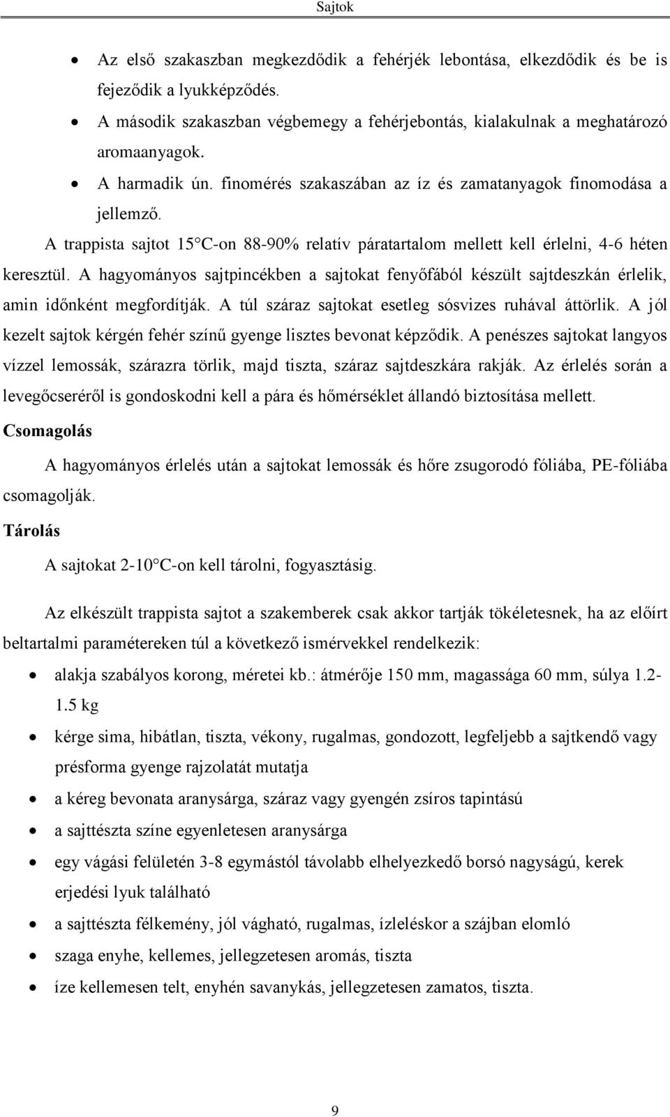 A hagyományos sajtpincékben a sajtokat fenyőfából készült sajtdeszkán érlelik, amin időnként megfordítják. A túl száraz sajtokat esetleg sósvizes ruhával áttörlik.
