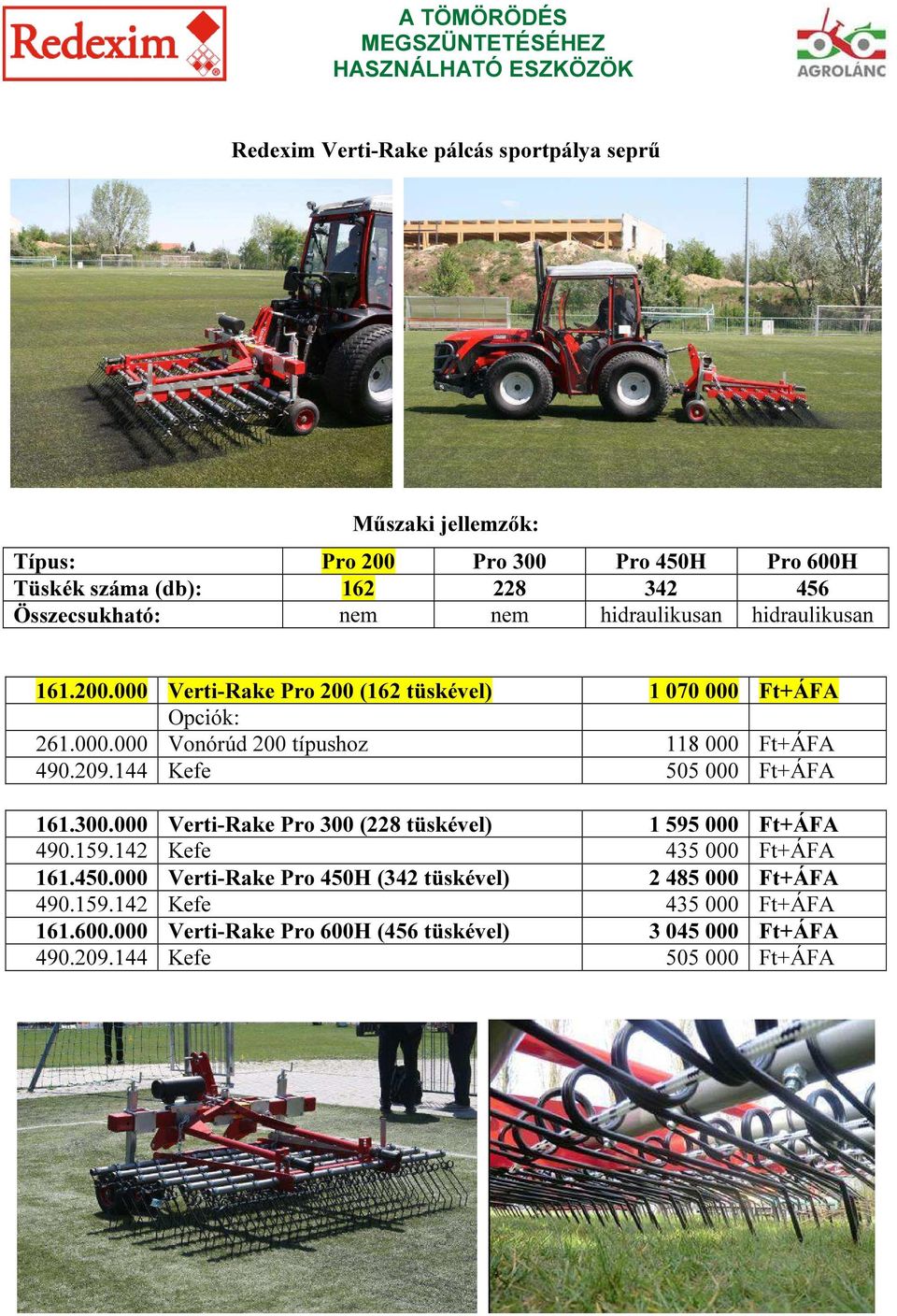 209.144 Kefe 505 000 Ft+ÁFA 161.300.000 Verti-Rake Pro 300 (228 tüskével) 1 595 000 Ft+ÁFA 490.159.142 Kefe 435 000 Ft+ÁFA 161.450.