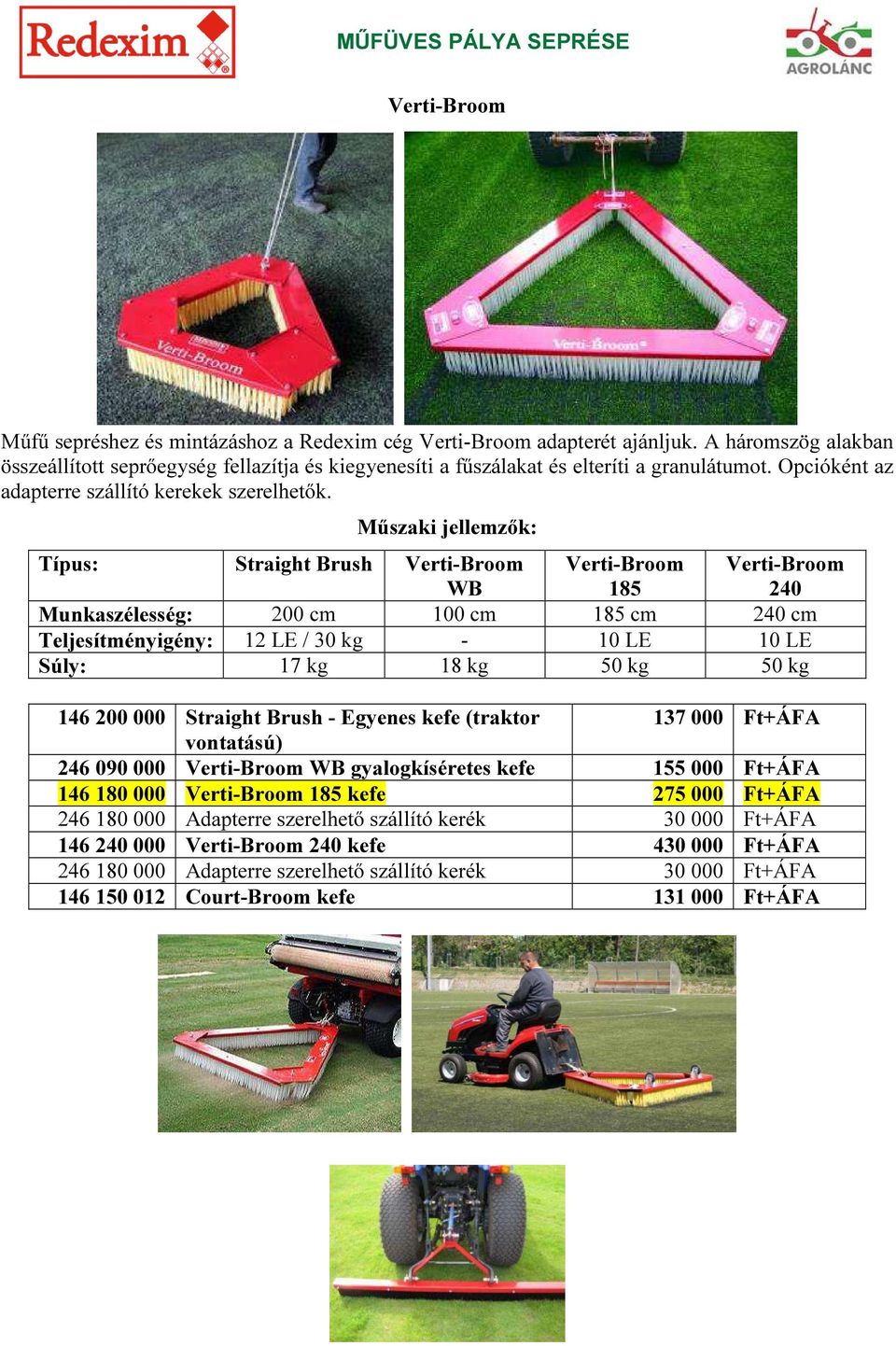 Műszaki jellemzők: Típus: Straight Brush Verti-Broom WB Verti-Broom 185 Verti-Broom 240 Munkaszélesség: 200 cm 100 cm 185 cm 240 cm Teljesítményigény: 12 LE / 30 kg - 10 LE 10 LE Súly: 17 kg 18 kg 50