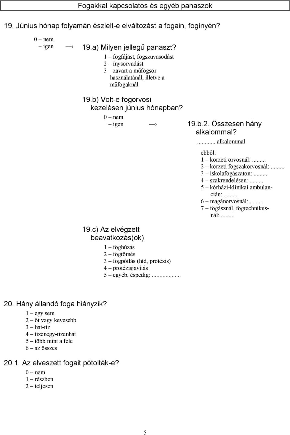 ... alkalommal ebből: 1 körzeti orvosnál:... 2 körzeti fogszakorvosnál:... 3 iskolafogászaton:... 4 szakrendelésen:... 5 kórházi-klinikai ambulancián:... 6 magánorvosnál:.