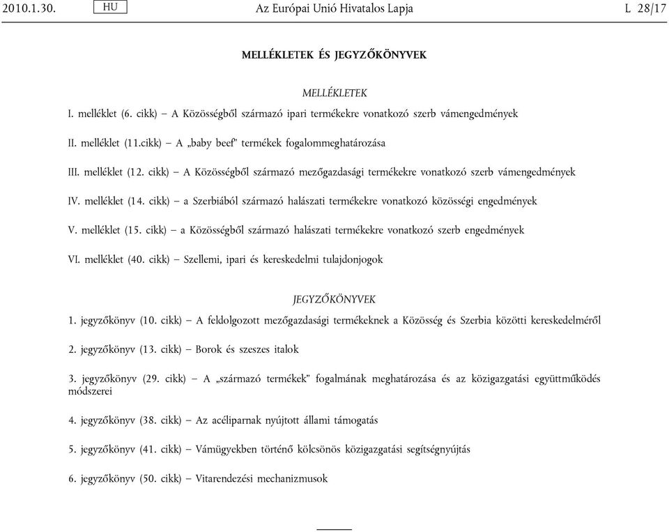 cikk) a Szerbiából származó halászati termékekre vonatkozó közösségi engedmények V. melléklet (15. cikk) a Közösségből származó halászati termékekre vonatkozó szerb engedmények VI. melléklet (40.