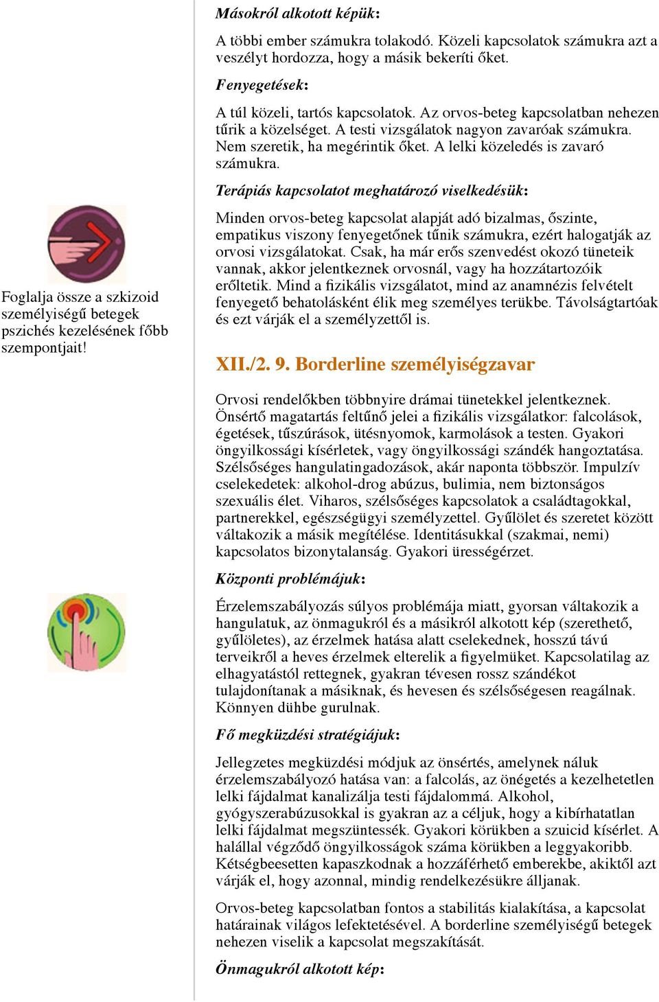 A testi vizsgálatok nagyon zavaróak számukra. Nem szeretik, ha megérintik őket. A lelki közeledés is zavaró számukra.