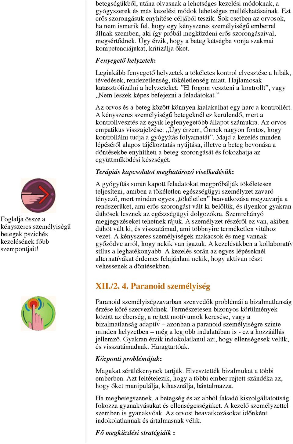 Sok esetben az orvosok, ha nem ismerik fel, hogy egy kényszeres személyiségű emberrel állnak szemben, aki így próbál megküzdeni erős szorongásaival, megsértődnek.